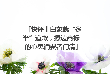 快评丨白象就“多半”道歉，擦边商标的心思消费者门清