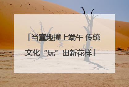 当童趣撞上端午 传统文化“玩”出新花样
