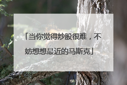 当你觉得炒股很难，不妨想想最近的马斯克