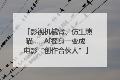 影视机械臂、仿生熊猫……AI摇身一变成电影“创作合伙人”