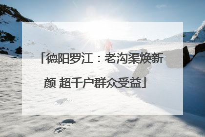 德阳罗江：老沟渠焕新颜 超千户群众受益