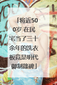 将近500岁 在民宅当了三十余年的洗衣板竟是明代御制箴碑