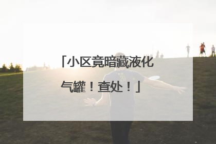 小区竟暗藏液化气罐！查处！