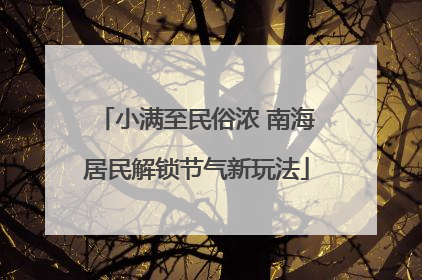 小满至民俗浓 南海居民解锁节气新玩法