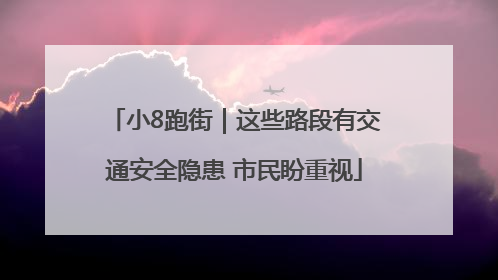 小8跑街｜这些路段有交通安全隐患 市民盼重视