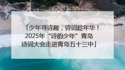 少年寻诗趣，诗词趁年华！2025年“诗韵少年”青岛诗词大会走进青岛五十三中