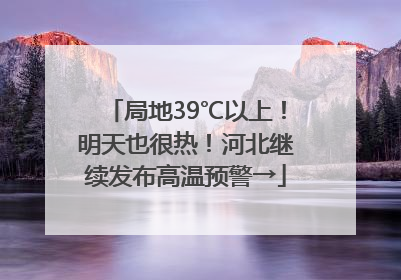 局地39℃以上！明天也很热！河北继续发布高温预警→