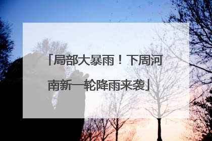 局部大暴雨！下周河南新一轮降雨来袭