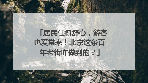 居民住得舒心，游客也爱常来！北京这条百年老街咋做到的？