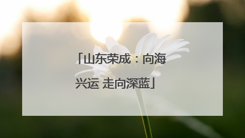山东荣成：向海兴运 走向深蓝
