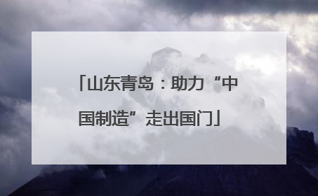 山东青岛：助力“中国制造”走出国门