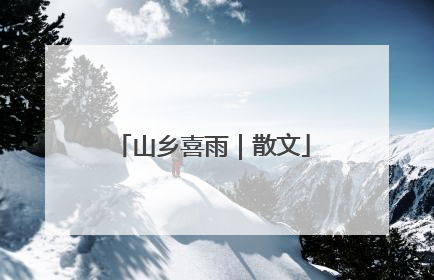 山乡喜雨｜散文