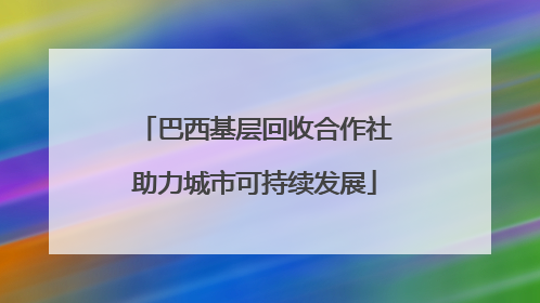 巴西基层回收合作社助力城市可持续发展