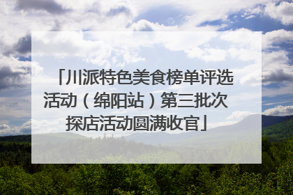 川派特色美食榜单评选活动（绵阳站）第三批次探店活动圆满收官