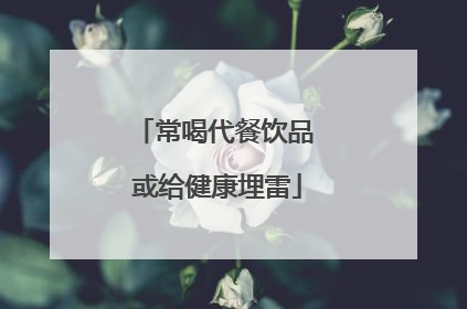 常喝代餐饮品 或给健康埋雷