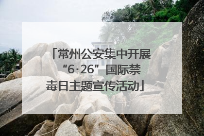 常州公安集中开展“6･26”国际禁毒日主题宣传活动