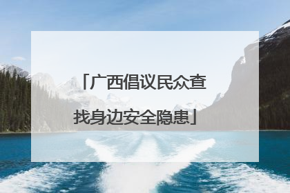 广西倡议民众查找身边安全隐患
