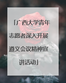 广西大学青年志愿者深入开展遵义会议精神宣讲活动