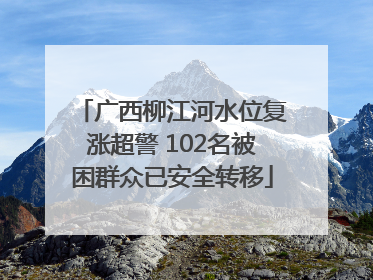 广西柳江河水位复涨超警 102名被困群众已安全转移