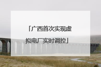 广西首次实现虚拟电厂实时调控
