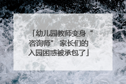 幼儿园教师变身“咨询师” 家长们的入园困惑被承包了