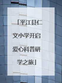 平江县仁义小学开启爱心科普研学之旅