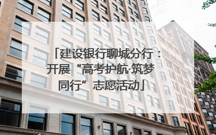 建设银行聊城分行：开展“高考护航·筑梦同行”志愿活动