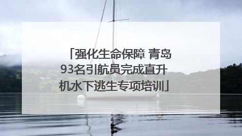 强化生命保障 青岛93名引航员完成直升机水下逃生专项培训