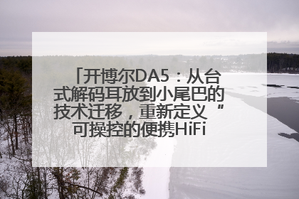 开博尔DA5：从台式解码耳放到小尾巴的技术迁移，重新定义“可操控的便携HiFi解码耳放”