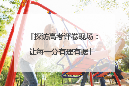 探访高考评卷现场：让每一分有理有据