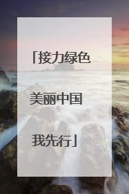接力绿色 美丽中国我先行