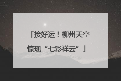 接好运！柳州天空惊现“七彩祥云”