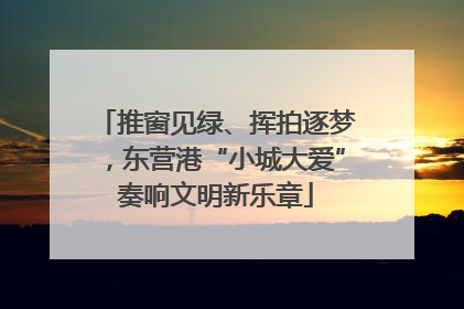推窗见绿、挥拍逐梦，东营港“小城大爱”奏响文明新乐章