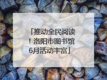 推动全民阅读！洛阳市图书馆6月活动丰富