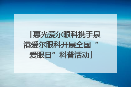 惠光爱尔眼科携手泉港爱尔眼科开展全国“爱眼日”科普活动