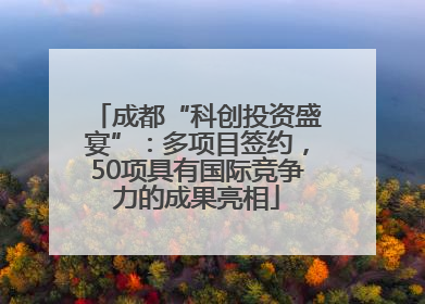 成都“科创投资盛宴”：多项目签约，50项具有国际竞争力的成果亮相