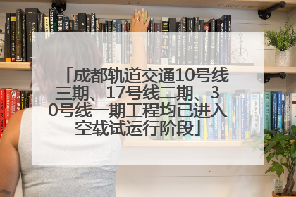 成都轨道交通10号线三期、17号线二期、30号线一期工程均已进入空载试运行阶段