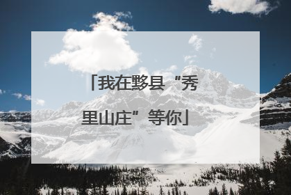 我在黟县“秀里山庄”等你