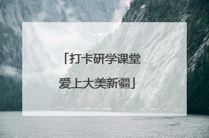 打卡研学课堂 爱上大美新疆