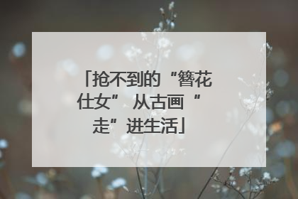 抢不到的“簪花仕女” 从古画“走”进生活