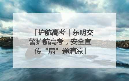 护航高考｜东明交警护航高考，安全宣传“扇”递清凉