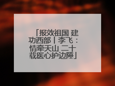 报效祖国 建功西部丨李飞：情牵天山 二十载医心护边陲