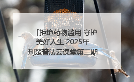 拒绝药物滥用 守护美好人生 2025年荆楚普法云课堂第三期在省女子强戒所开讲