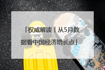 权威解读丨从5月数据看中国经济增长点
