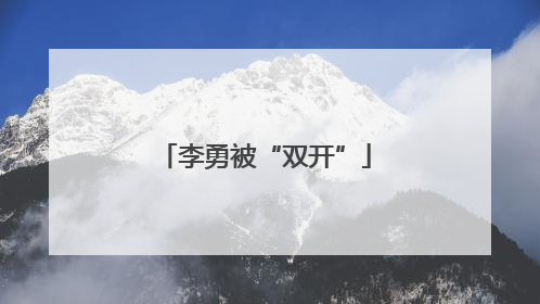 李勇被“双开”