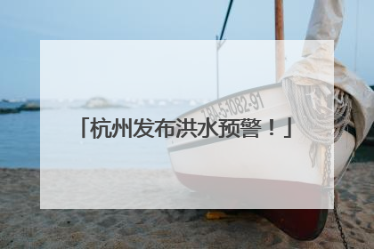杭州发布洪水预警！
