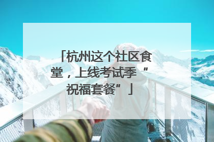 杭州这个社区食堂，上线考试季“祝福套餐”