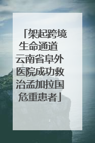 架起跨境生命通道 云南省阜外医院成功救治孟加拉国危重患者