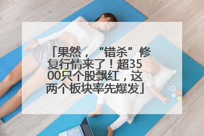 果然，“错杀”修复行情来了！超3500只个股飘红，这两个板块率先爆发