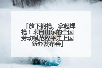 放下钢枪、拿起焊枪！来自山东的全国劳动模范程平走上国新办发布会